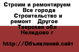 Строим и ремонтируем - Все города Строительство и ремонт » Другое   . Тверская обл.,Нелидово г.